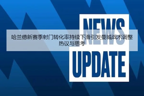 哈兰德新赛季射门转化率持续下滑引发曼城战术调整热议与思考 | okooo