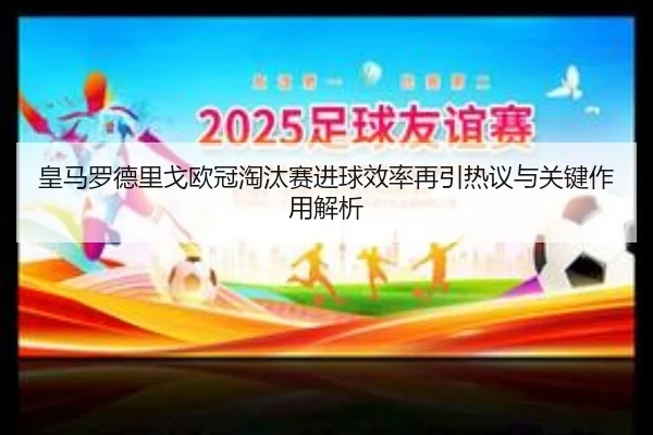 皇马罗德里戈欧冠淘汰赛进球效率再引热议与关键作用解析