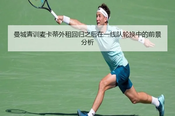 曼城青训麦卡蒂外租回归之后在一线队轮换中的前景分析