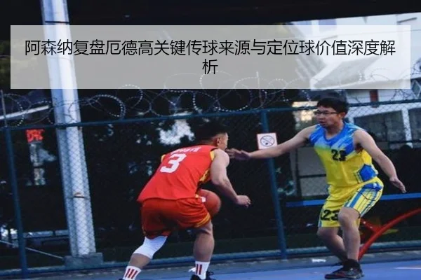 阿森纳复盘厄德高关键传球来源与定位球价值深度解析