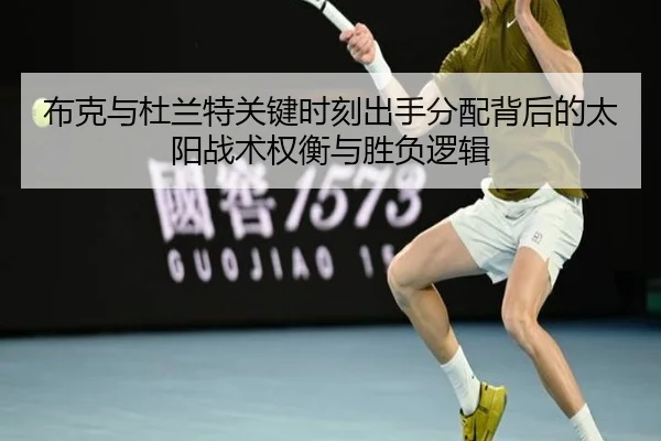 布克与杜兰特关键时刻出手分配背后的太阳战术权衡与胜负逻辑